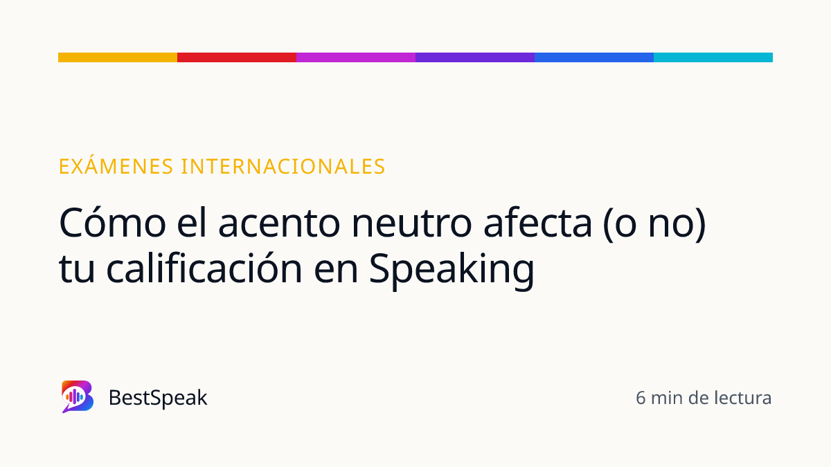 Cómo el acento neutro afecta (o no) tu calificación en Speaking — guía de BestSpeak sobre exámenes