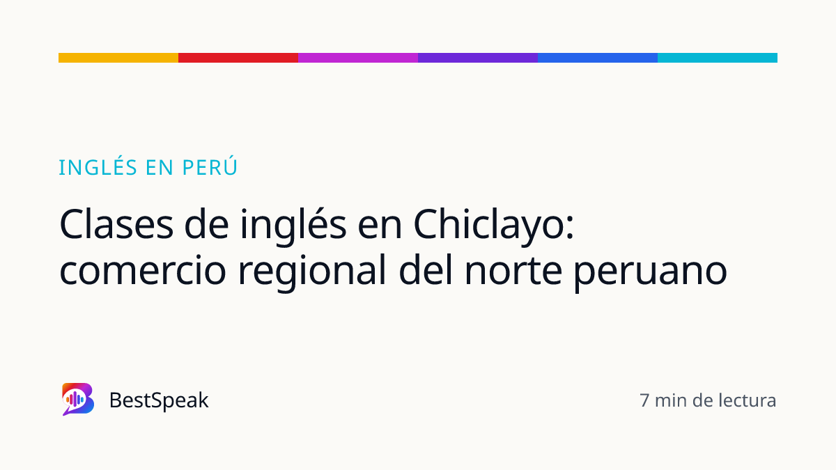 Clases de inglés en Chiclayo: comercio regional del norte peruano — guía de BestSpeak sobre inglés por país