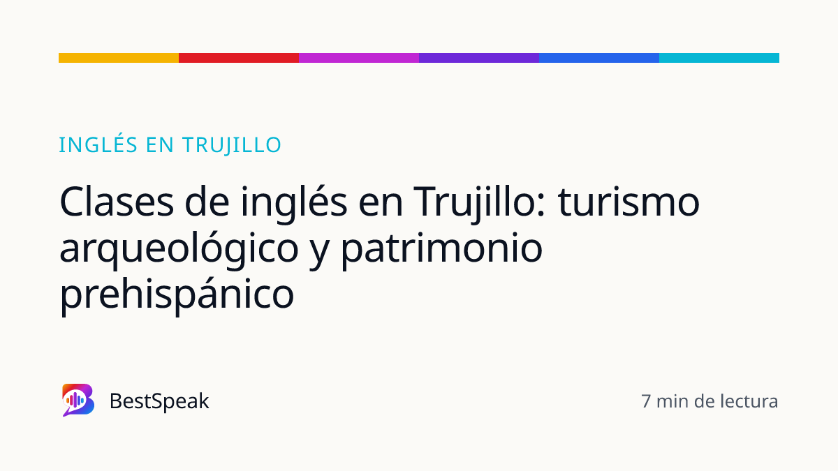 Clases de inglés en Trujillo: turismo arqueológico y patrimonio prehispánico — guía de BestSpeak sobre inglés por ciudad