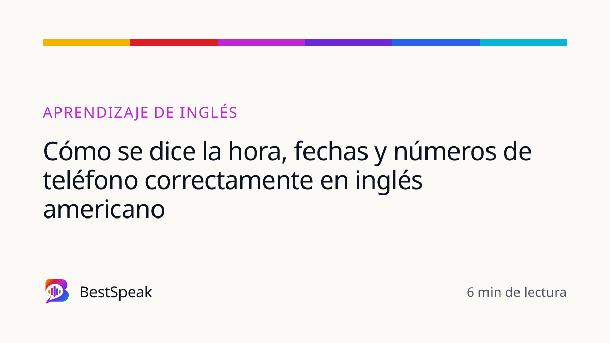 Cómo se dice la hora, fechas y números de teléfono correctamente en inglés americano — guía de BestSpeak sobre aprendizaje