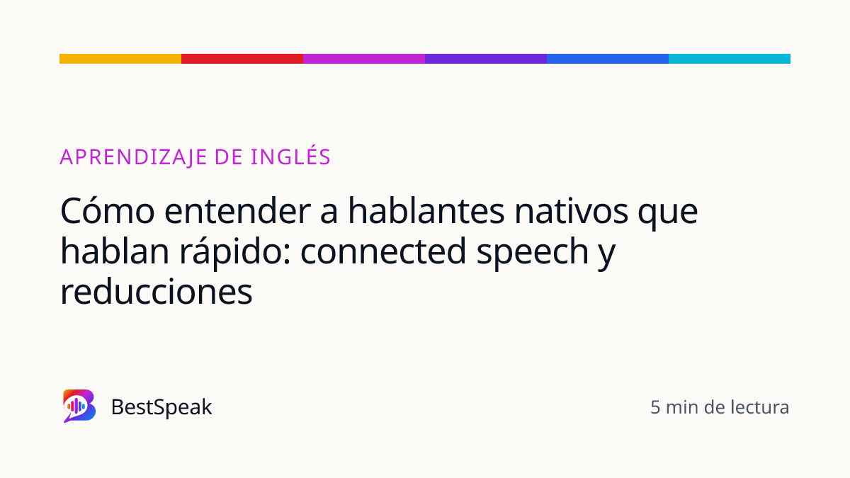 Cómo entender a hablantes nativos que hablan rápido: connected speech y reducciones — guía de BestSpeak sobre aprendizaje