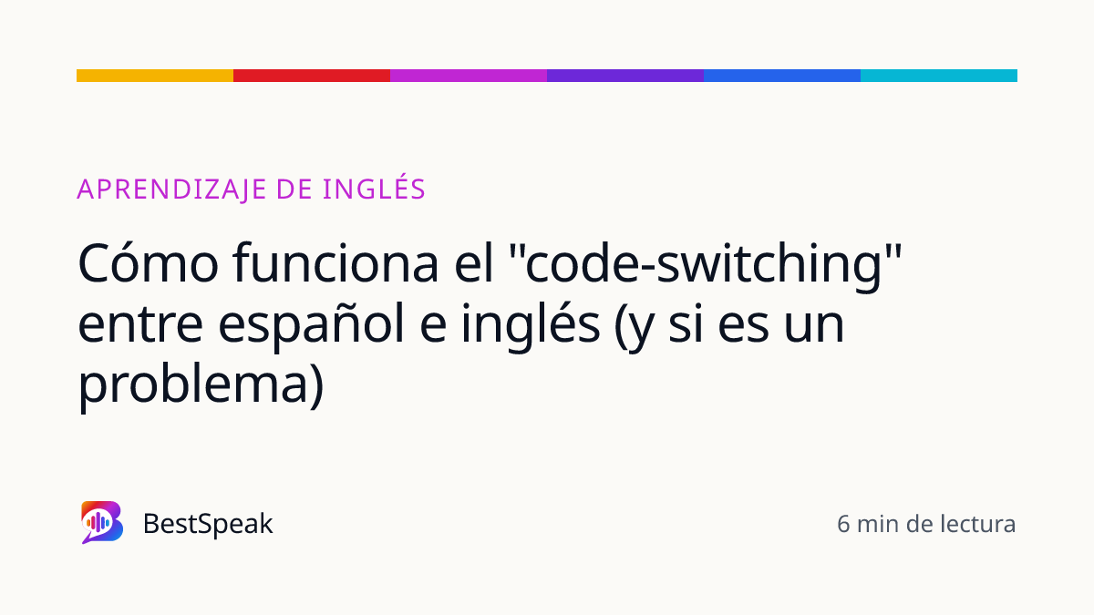 Cómo funciona el "code-switching" entre español e inglés (y si es un problema) — guía de BestSpeak sobre aprendizaje