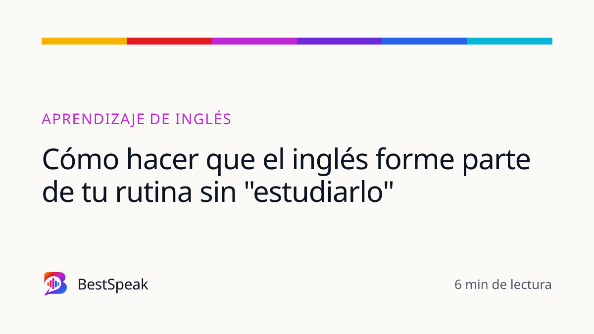 Cómo hacer que el inglés forme parte de tu rutina sin "estudiarlo" — guía de BestSpeak sobre aprendizaje