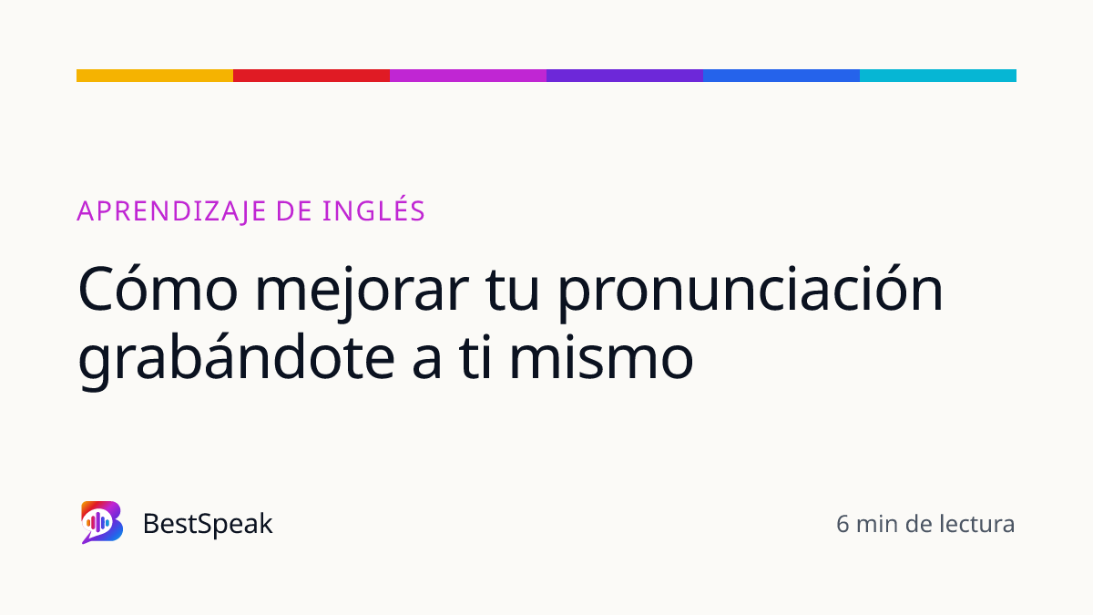 Cómo mejorar tu pronunciación grabándote a ti mismo — guía de BestSpeak sobre aprendizaje