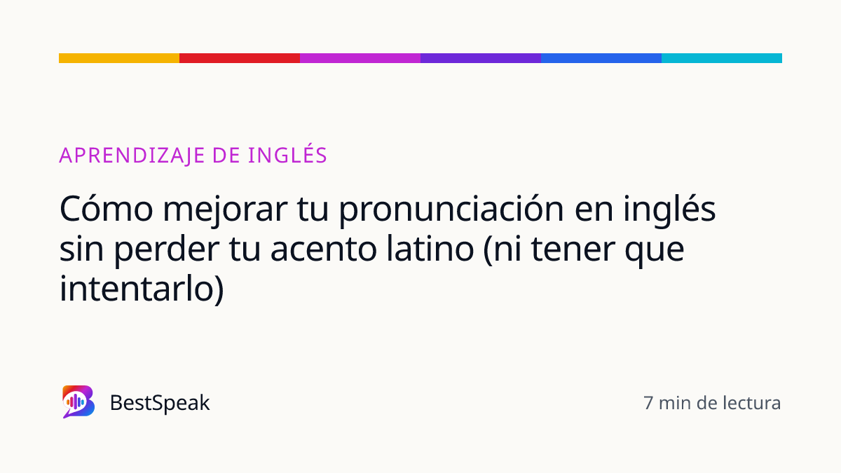 Cómo mejorar tu pronunciación en inglés sin perder tu acento latino (ni tener que intentarlo) — guía de BestSpeak sobre aprendizaje
