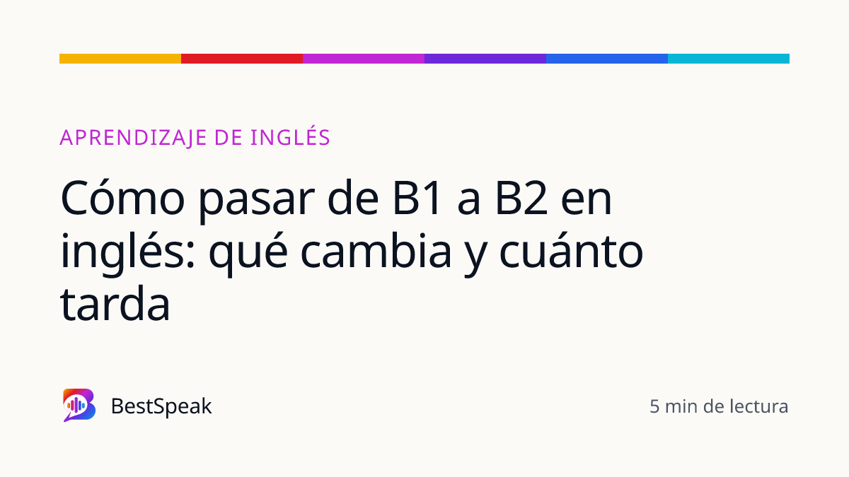 Cómo pasar de B1 a B2 en inglés: qué cambia y cuánto tarda — guía de BestSpeak sobre aprendizaje