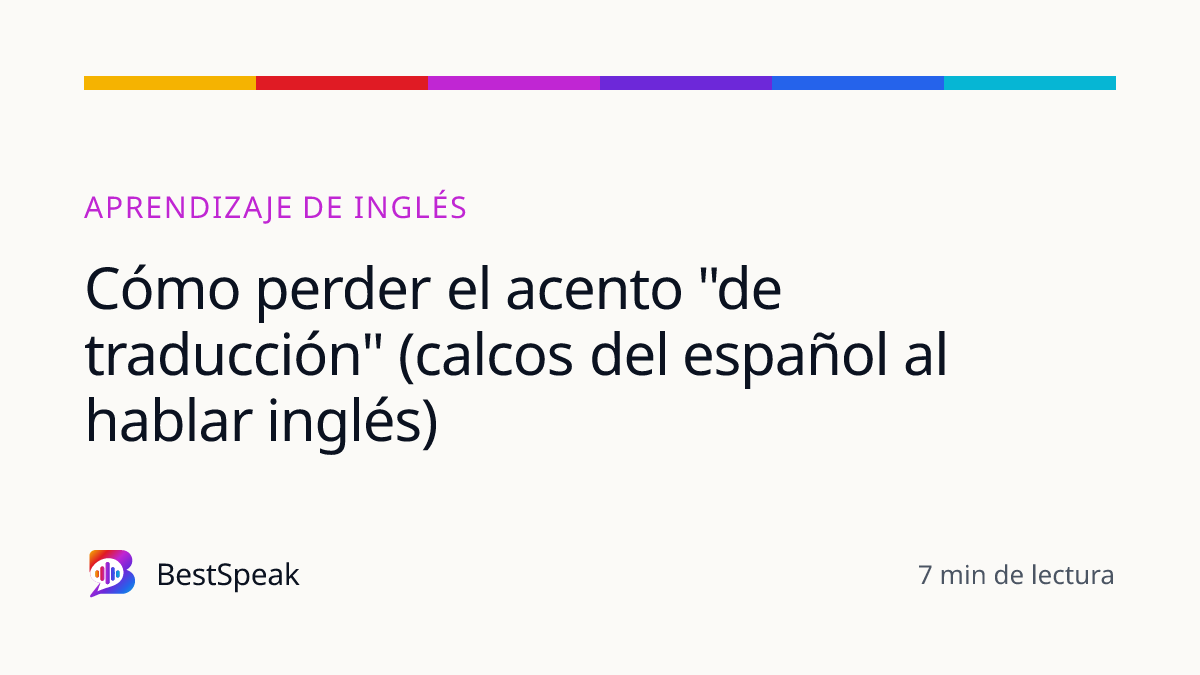 Cómo perder el acento "de traducción" (calcos del español al hablar inglés) — guía de BestSpeak sobre aprendizaje