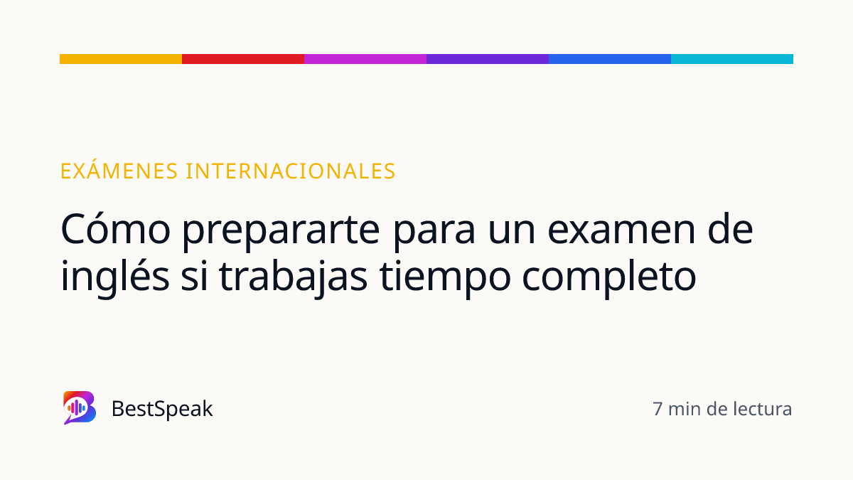 Cómo prepararte para un examen de inglés si trabajas tiempo completo — guía de BestSpeak sobre exámenes