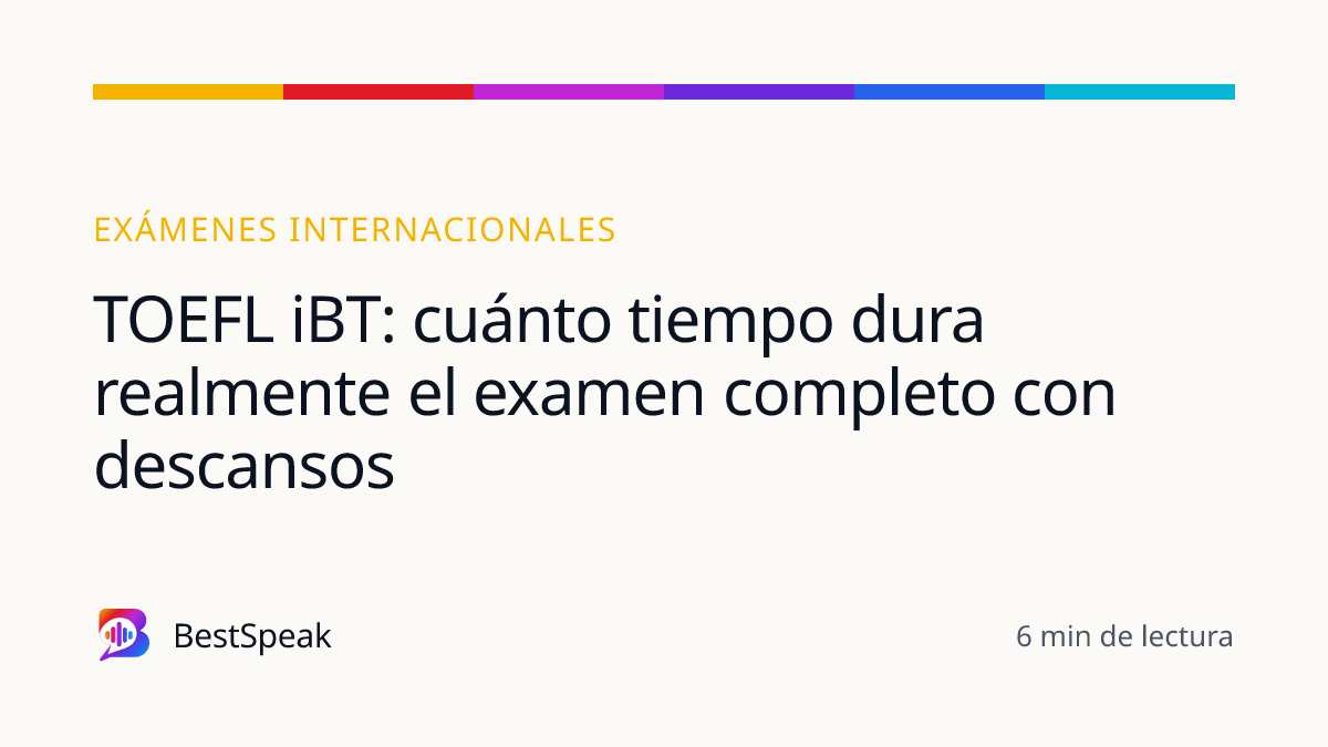 TOEFL iBT: cuánto tiempo dura realmente el examen completo con descansos — guía de BestSpeak sobre exámenes