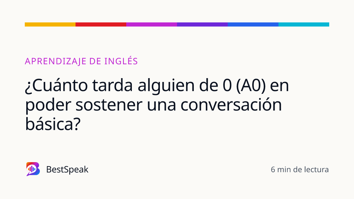¿Cuánto tarda alguien de 0 (A0) en poder sostener una conversación básica? — guía de BestSpeak sobre aprendizaje