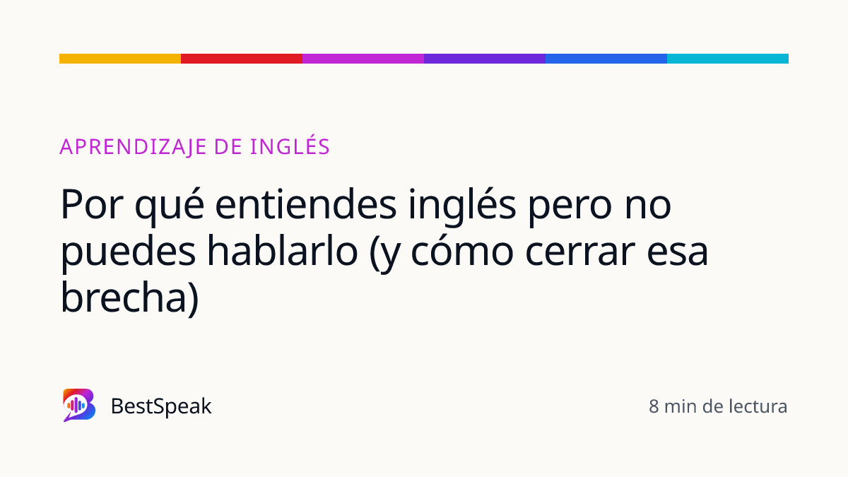 Por qué entiendes inglés pero no puedes hablarlo (y cómo cerrar esa brecha) — guía de BestSpeak sobre aprendizaje