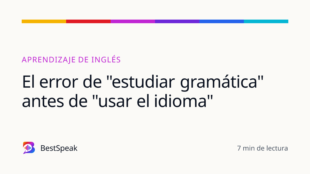 El error de "estudiar gramática" antes de "usar el idioma" — guía de BestSpeak sobre aprendizaje
