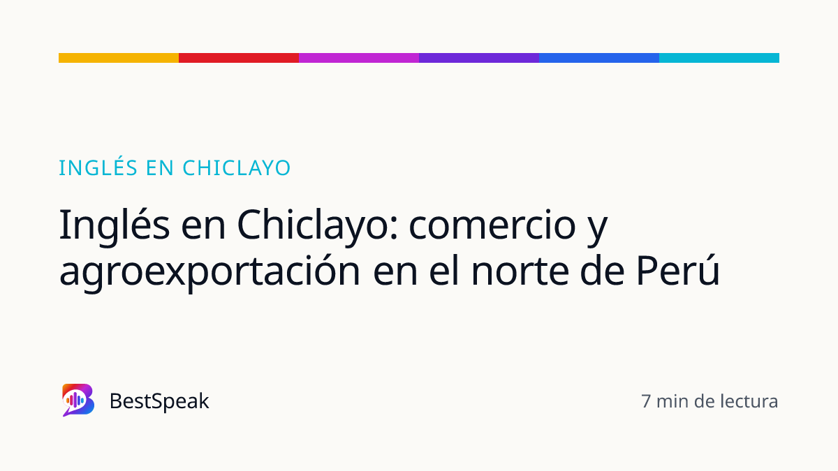 Inglés en Chiclayo: comercio y agroexportación en el norte de Perú — guía de BestSpeak sobre inglés por ciudad