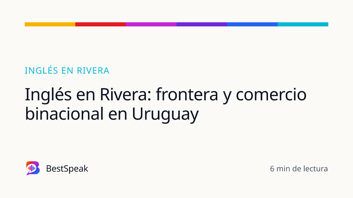 Inglés en Rivera: frontera y comercio binacional en Uruguay — guía de BestSpeak sobre inglés por ciudad
