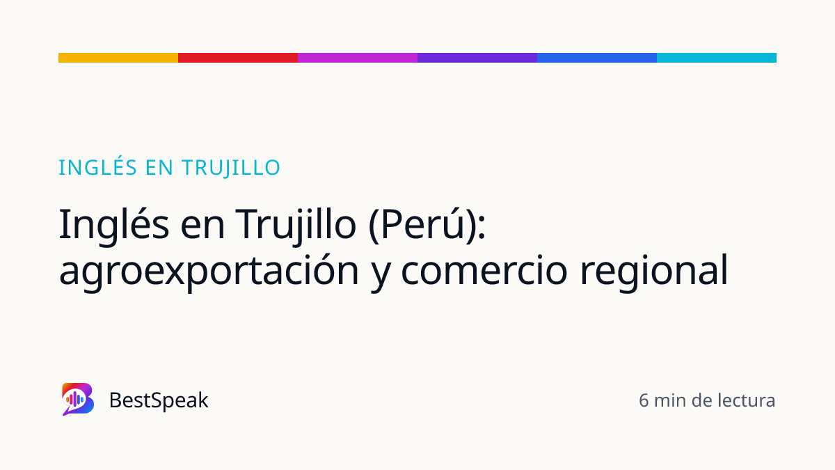 Inglés en Trujillo (Perú): agroexportación y comercio regional — guía de BestSpeak sobre inglés por ciudad