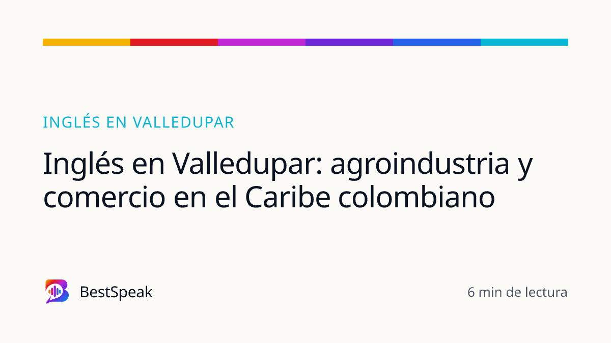 Inglés en Valledupar: agroindustria y comercio en el Caribe colombiano — guía de BestSpeak sobre inglés por ciudad