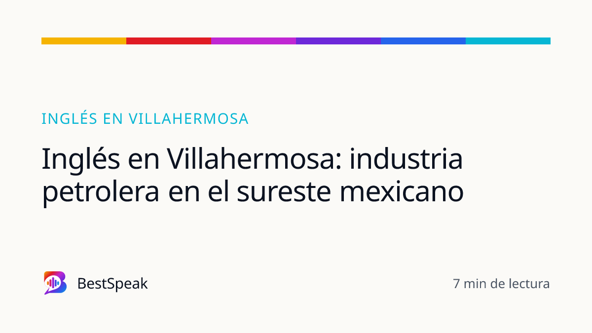 Inglés en Villahermosa: industria petrolera en el sureste mexicano — guía de BestSpeak sobre inglés por ciudad