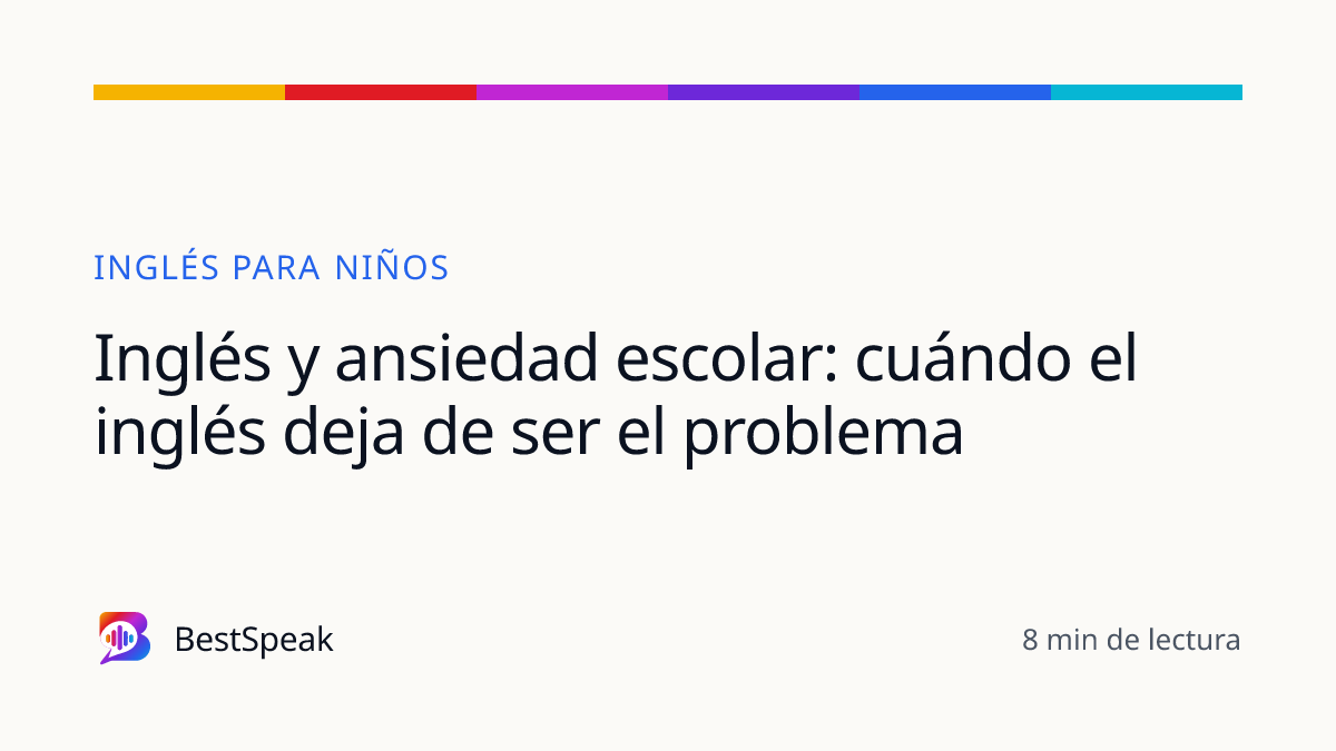 Inglés y ansiedad escolar: cuándo el inglés deja de ser el problema — guía de BestSpeak sobre niños