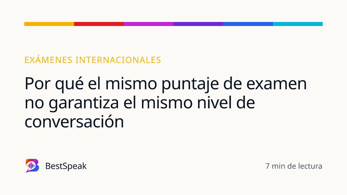 Por qué el mismo puntaje de examen no garantiza el mismo nivel de conversación — guía de BestSpeak sobre exámenes