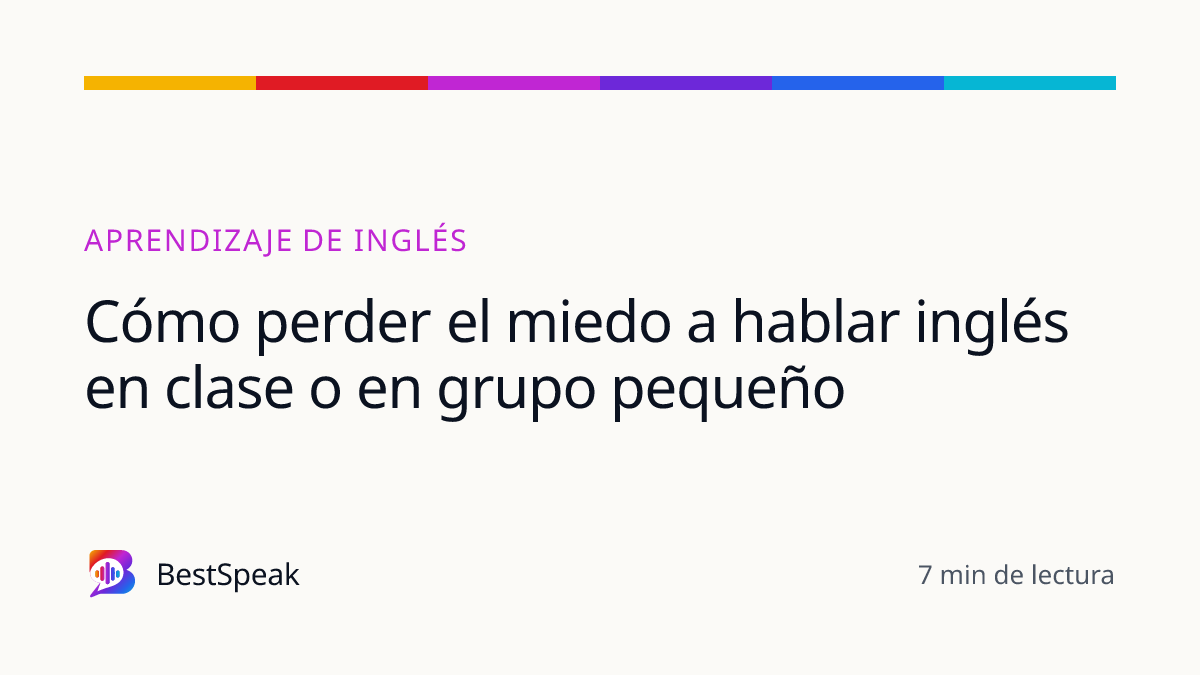 Cómo perder el miedo a hablar inglés en clase o en grupo pequeño — guía de BestSpeak sobre aprendizaje