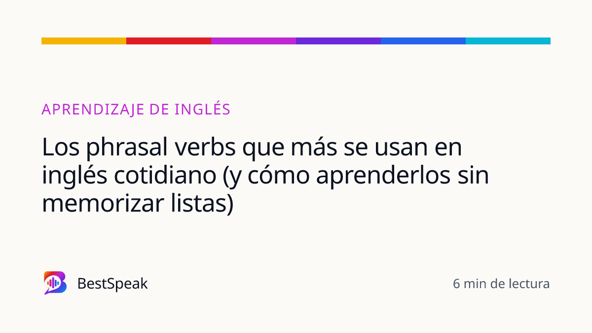 Los phrasal verbs que más se usan en inglés cotidiano (y cómo aprenderlos sin memorizar listas) — guía de BestSpeak sobre aprendizaje