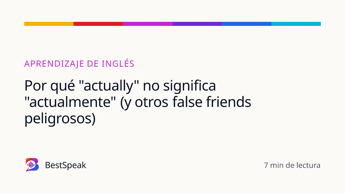 Por qué "actually" no significa "actualmente" (y otros false friends peligrosos) — guía de BestSpeak sobre aprendizaje