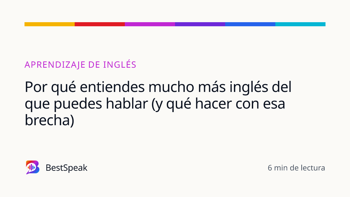 Por qué entiendes mucho más inglés del que puedes hablar (y qué hacer con esa brecha) — guía de BestSpeak sobre aprendizaje