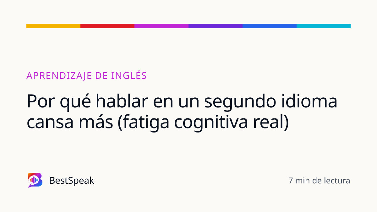 Por qué hablar en un segundo idioma cansa más (fatiga cognitiva real) — guía de BestSpeak sobre aprendizaje