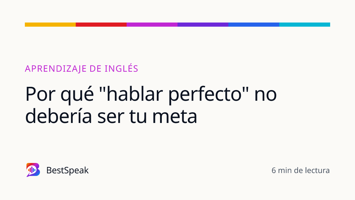 Por qué "hablar perfecto" no debería ser tu meta — guía de BestSpeak sobre aprendizaje