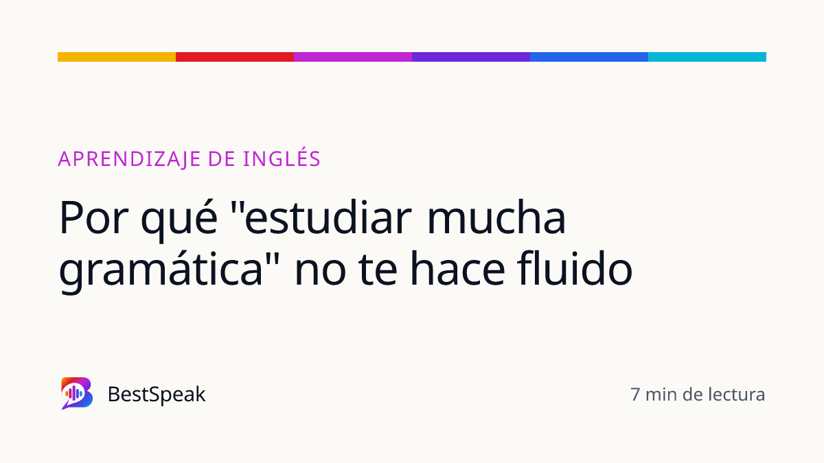 Por qué "estudiar mucha gramática" no te hace fluido — guía de BestSpeak sobre aprendizaje