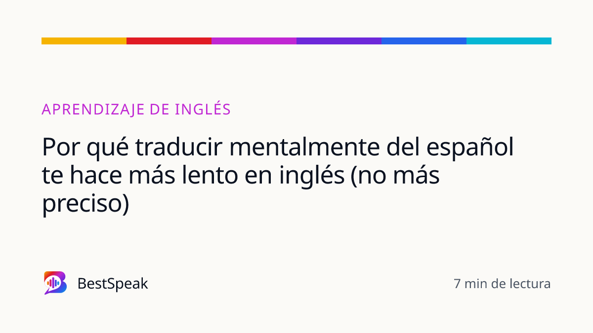 Por qué traducir mentalmente del español te hace más lento en inglés (no más preciso) — guía de BestSpeak sobre aprendizaje