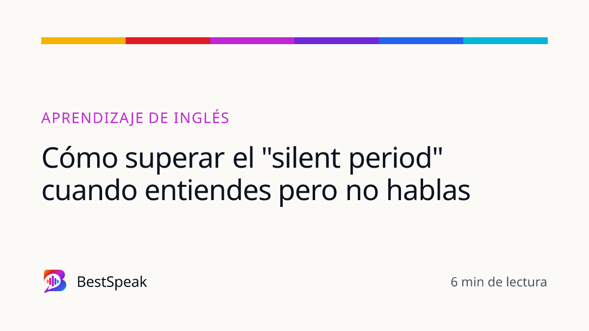 Cómo superar el "silent period" cuando entiendes pero no hablas — guía de BestSpeak sobre aprendizaje