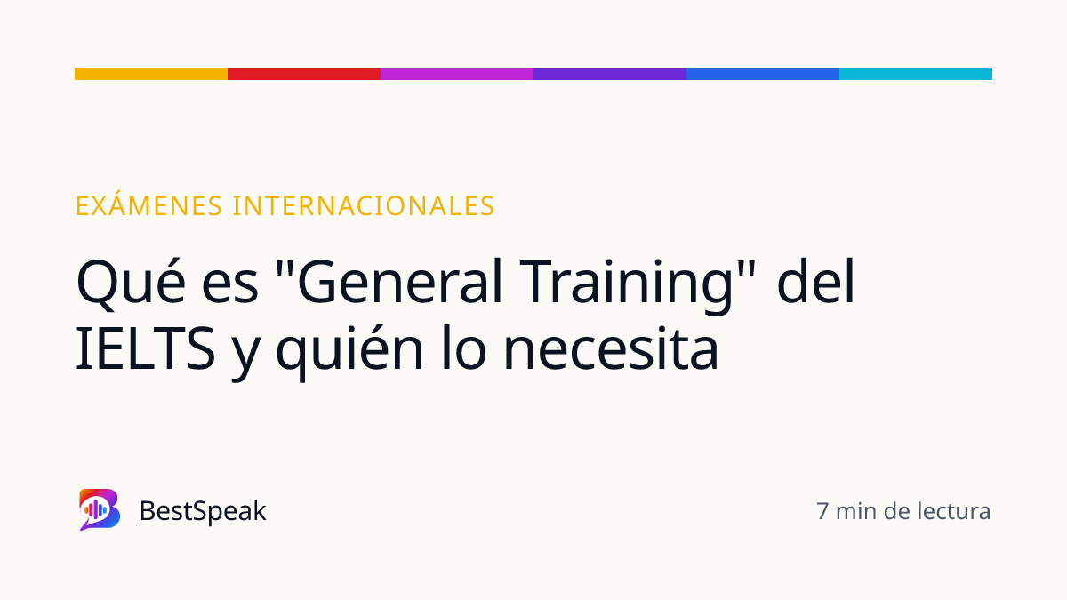 Qué es "General Training" del IELTS y quién lo necesita — guía de BestSpeak sobre exámenes