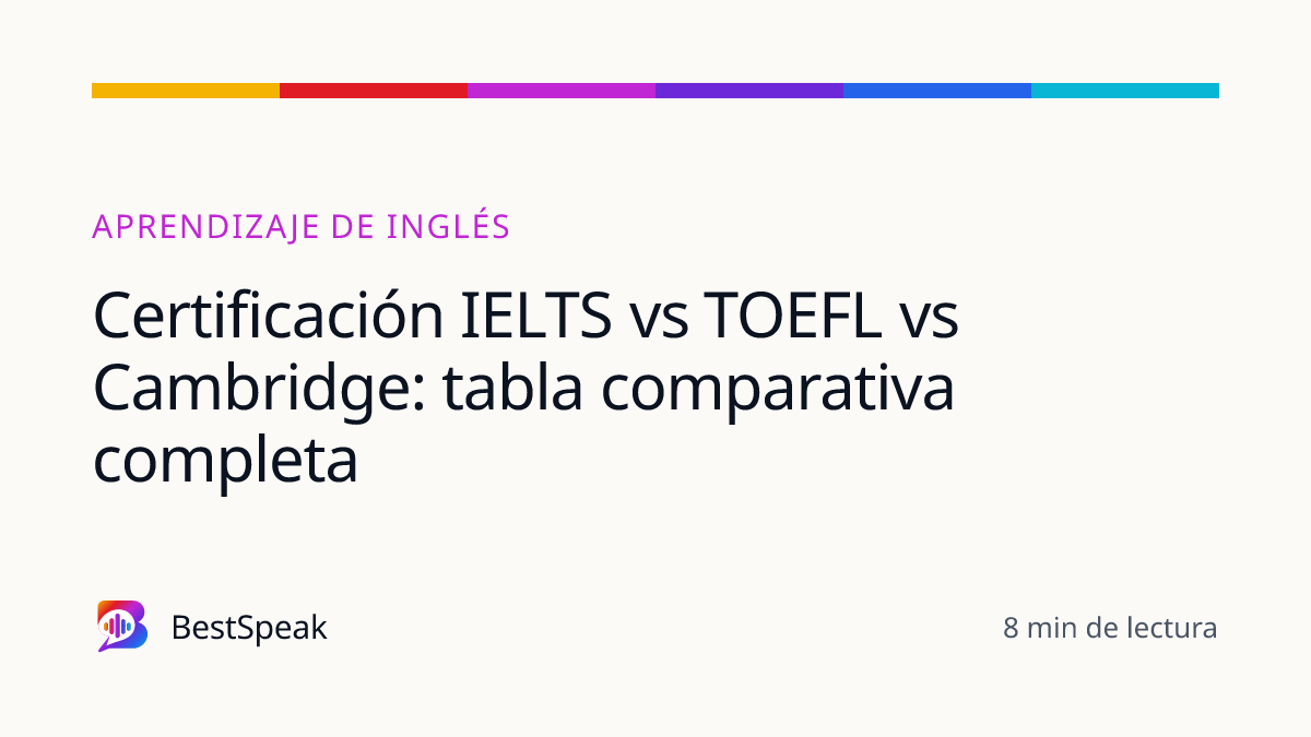Certificación IELTS vs TOEFL vs Cambridge: tabla comparativa completa — guía de BestSpeak sobre aprendizaje