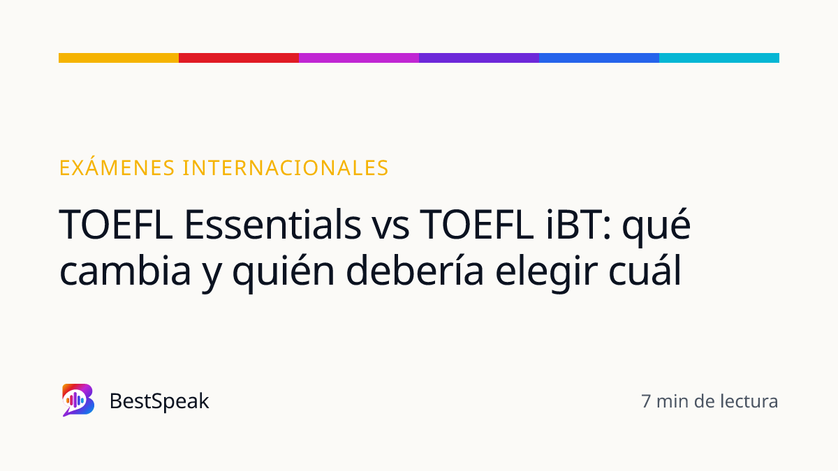 TOEFL Essentials vs TOEFL iBT: qué cambia y quién debería elegir cuál — guía de BestSpeak sobre exámenes