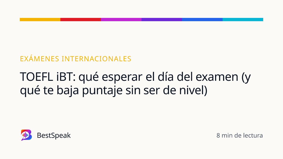 TOEFL iBT: qué esperar el día del examen (y qué te baja puntaje sin ser de nivel) — guía de BestSpeak sobre exámenes